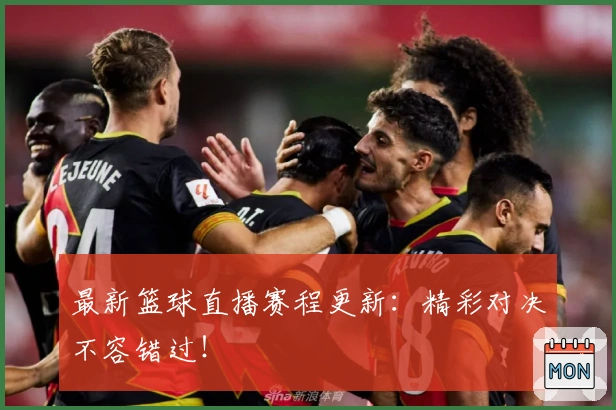 最新篮球直播赛程更新：精彩对决不容错过！