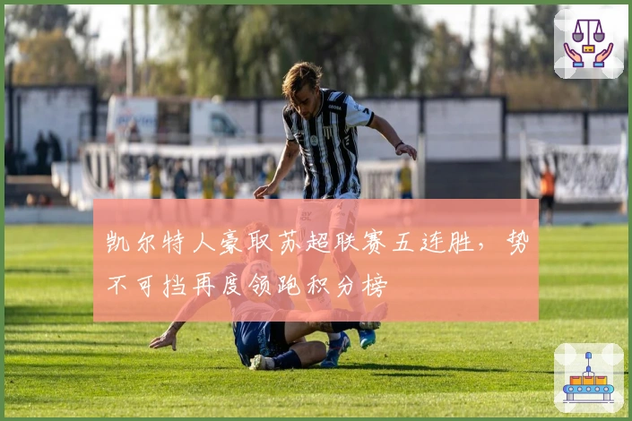 凯尔特人豪取苏超联赛五连胜，势不可挡再度领跑积分榜