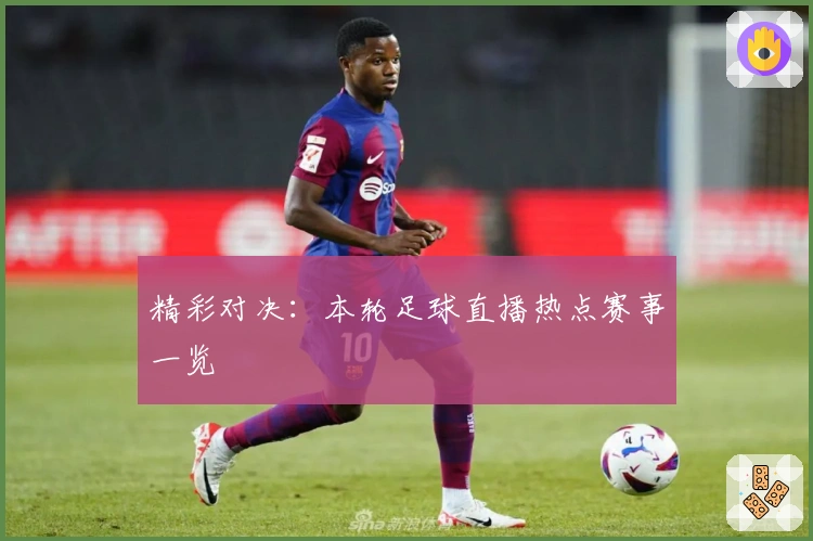 精彩对决：本轮足球直播热点赛事一览