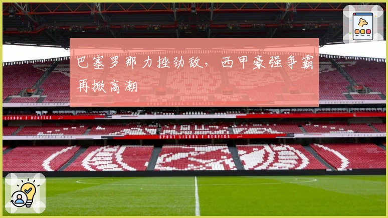 巴塞罗那力挫劲敌，西甲豪强争霸再掀高潮