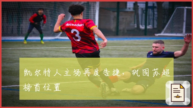 凯尔特人主场再度告捷，巩固苏超榜首位置