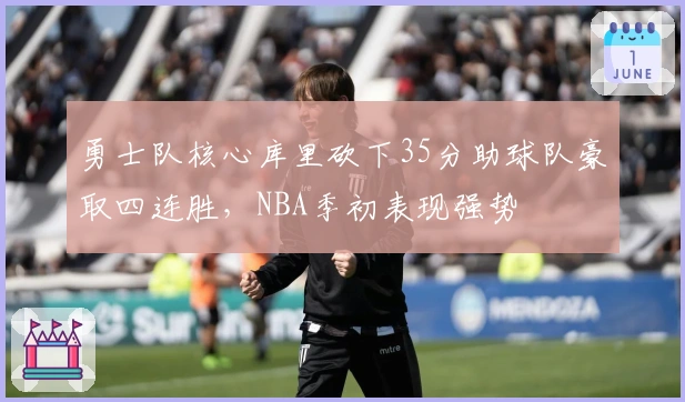 勇士队核心库里砍下35分助球队豪取四连胜，NBA季初表现强势