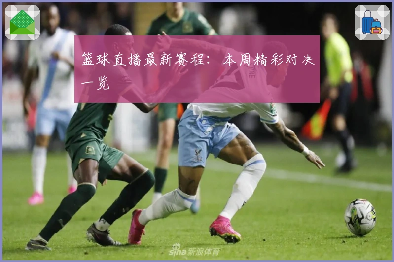 篮球直播最新赛程：本周精彩对决一览