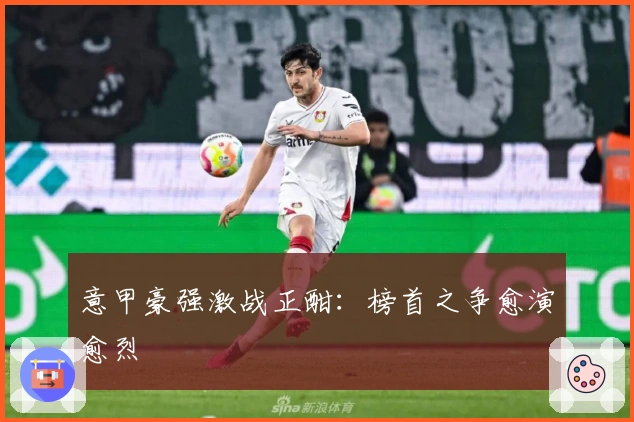 意甲豪强激战正酣:榜首之争愈演愈烈