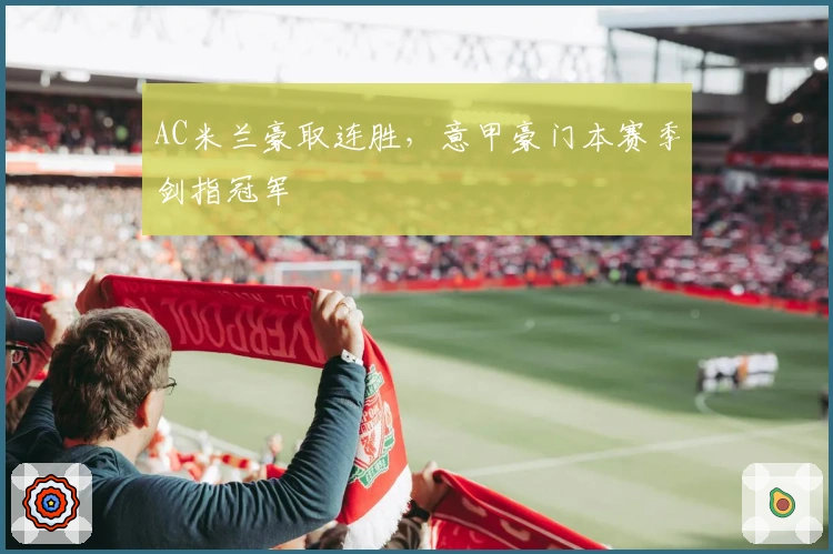 AC米兰豪取连胜，意甲豪门本赛季剑指冠军