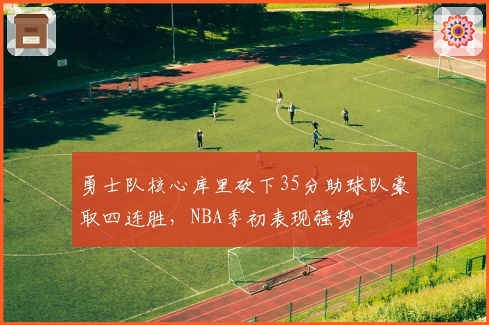 勇士队核心库里砍下35分助球队豪取四连胜，NBA季初表现强势