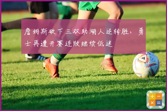 詹姆斯砍下三双助湖人逆转胜，勇士再遭开赛连败继续低迷