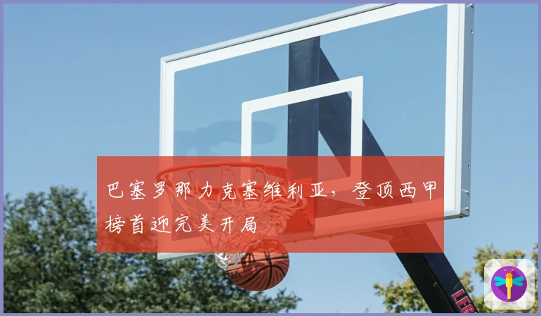 巴塞罗那力克塞维利亚,登顶西甲榜首迎完美开局