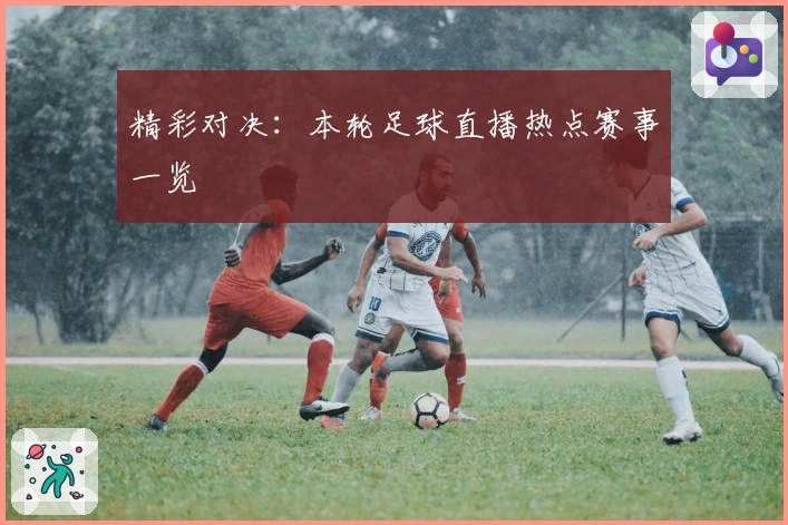 精彩对决：本轮足球直播热点赛事一览