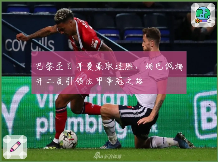 巴黎圣日耳曼豪取连胜，姆巴佩梅开二度引领法甲争冠之路