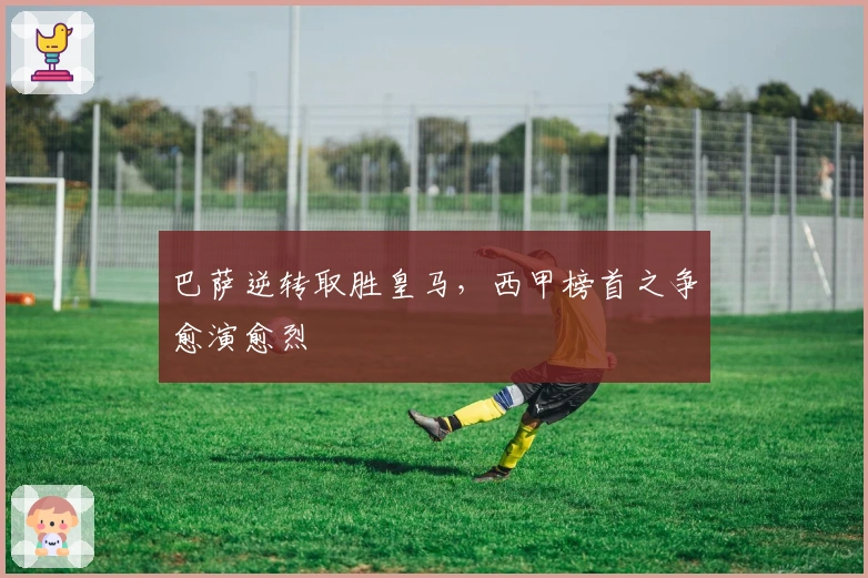 巴萨逆转取胜皇马，西甲榜首之争愈演愈烈